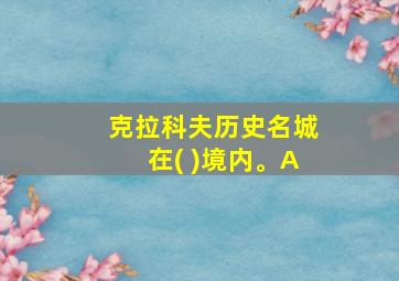 克拉科夫历史名城在( )境内。A